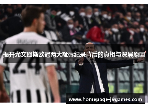揭开尤文图斯欧冠两大耻辱纪录背后的真相与深层原因 揭开尤文图斯欧冠两大耻辱纪录背后的真相与深层原因