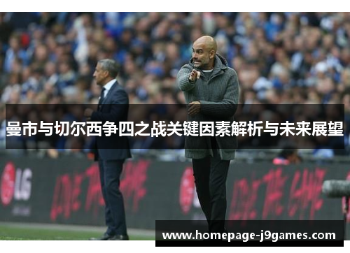 曼市与切尔西争四之战关键因素解析与未来展望 曼市与切尔西争四之战关键因素解析与未来展望