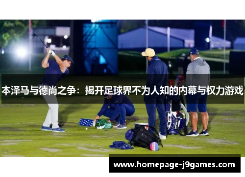 本泽马与德尚之争：揭开足球界不为人知的内幕与权力游戏