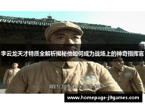李云龙天才特质全解析揭秘他如何成为战场上的神奇指挥官