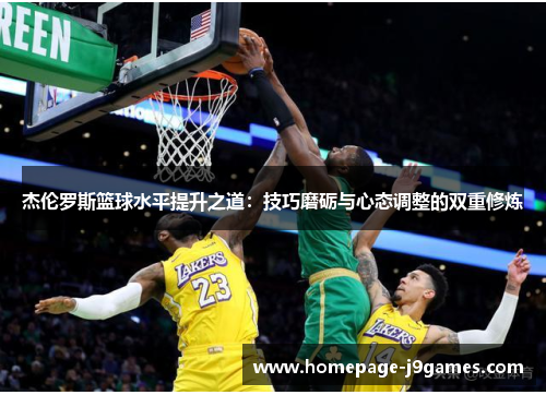 杰伦罗斯篮球水平提升之道:技巧磨砺与心态调整的双重修炼 杰伦罗斯篮球水平提升之道:技巧磨砺与心态调整的双重修炼