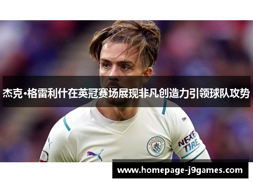 杰克·格雷利什在英冠赛场展现非凡创造力引领球队攻势