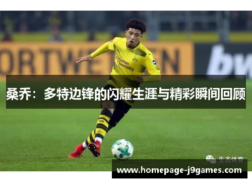 桑乔:多特边锋的闪耀生涯与精彩瞬间回顾 桑乔:多特边锋的闪耀生涯与精彩瞬间回顾