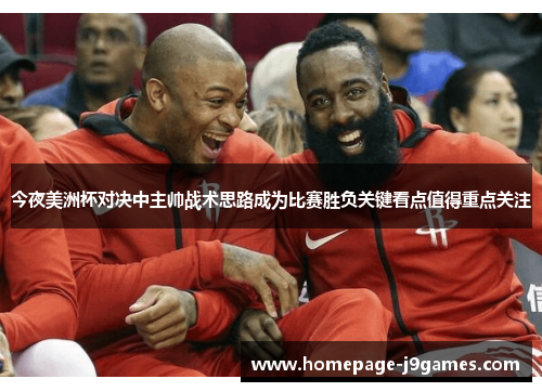 今夜美洲杯对决中主帅战术思路成为比赛胜负关键看点值得重点关注 今夜美洲杯对决中主帅战术思路成为比赛胜负关键看点值得重点关注