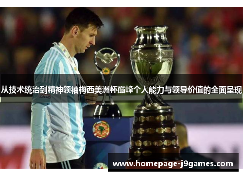从技术统治到精神领袖梅西美洲杯巅峰个人能力与领导价值的全面呈现 从技术统治到精神领袖梅西美洲杯巅峰个人能力与领导价值的全面呈现