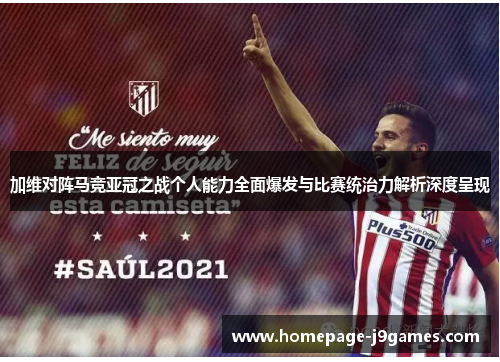 加维对阵马竞亚冠之战个人能力全面爆发与比赛统治力解析深度呈现 加维对阵马竞亚冠之战个人能力全面爆发与比赛统治力解析深度呈现
