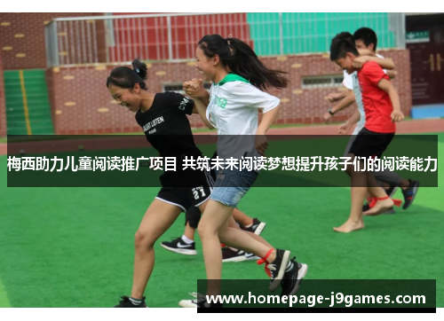 梅西助力儿童阅读推广项目 共筑未来阅读梦想提升孩子们的阅读能力