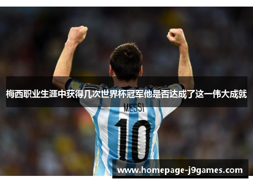 梅西职业生涯中获得几次世界杯冠军他是否达成了这一伟大成就