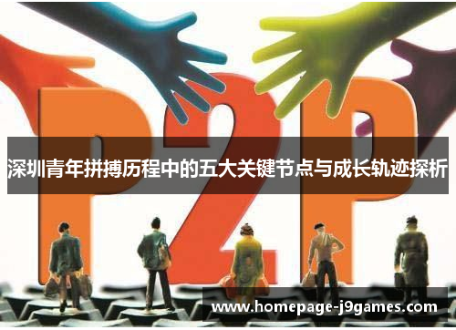 深圳青年拼搏历程中的五大关键节点与成长轨迹探析