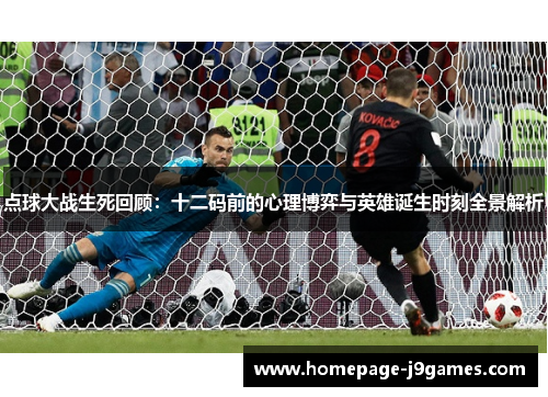 点球大战生死回顾:十二码前的心理博弈与英雄诞生时刻全景解析 点球大战生死回顾:十二码前的心理博弈与英雄诞生时刻全景解析