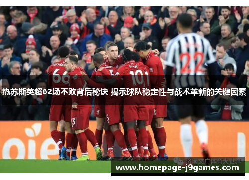热苏斯英超62场不败背后秘诀 揭示球队稳定性与战术革新的关键因素