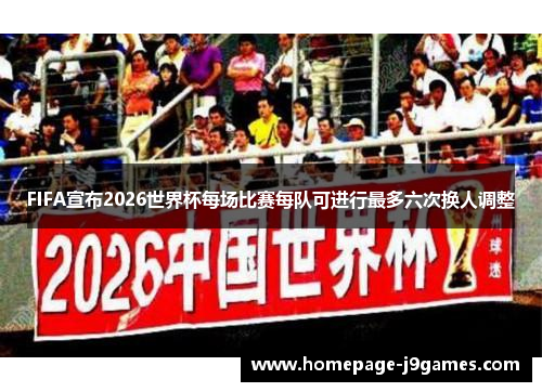 FIFA宣布2026世界杯每场比赛每队可进行最多六次换人调整