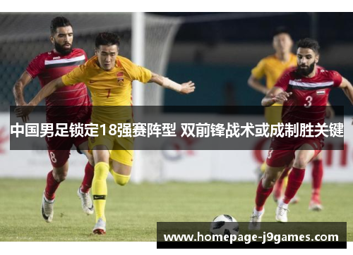 中国男足锁定18强赛阵型 双前锋战术或成制胜关键
