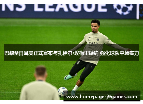 巴黎圣日耳曼正式宣布与扎伊尔·埃梅里续约 强化球队中场实力