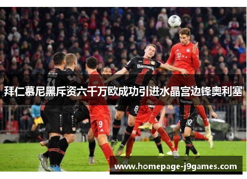 拜仁慕尼黑斥资六千万欧成功引进水晶宫边锋奥利塞