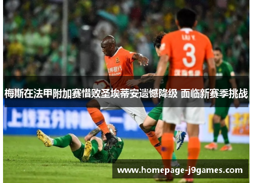 梅斯在法甲附加赛惜败圣埃蒂安遗憾降级 面临新赛季挑战