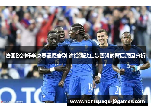 法国欧洲杯半决赛遗憾告别 输给强敌止步四强的背后原因分析 法国欧洲杯半决赛遗憾告别 输给强敌止步四强的背后原因分析