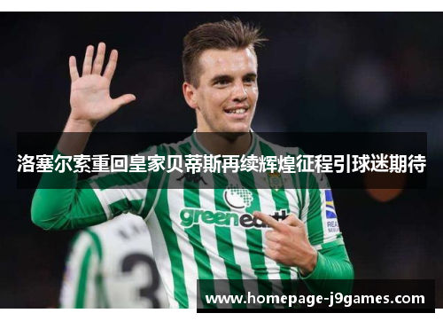 洛塞尔索重回皇家贝蒂斯再续辉煌征程引球迷期待