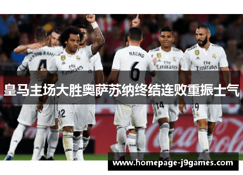 皇马主场大胜奥萨苏纳终结连败重振士气