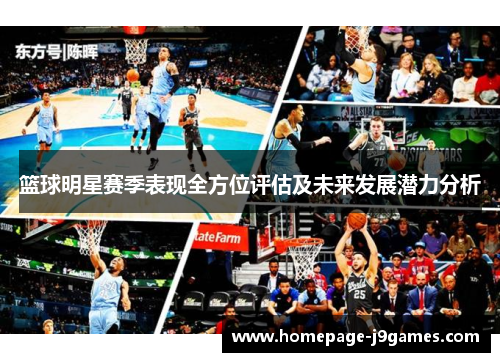 篮球明星赛季表现全方位评估及未来发展潜力分析 篮球明星赛季表现全方位评估及未来发展潜力分析