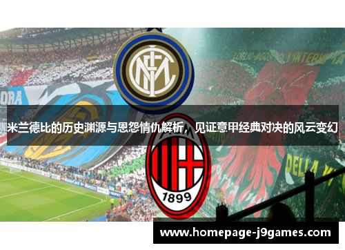 米兰德比的历史渊源与恩怨情仇解析，见证意甲经典对决的风云变幻