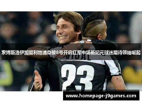 索博斯洛伊加盟利物浦身披8号开启红军中场新纪元球迷期待领袖崛起