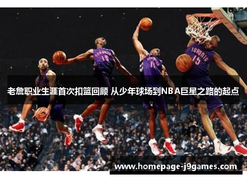 老詹职业生涯首次扣篮回顾 从少年球场到NBA巨星之路的起点