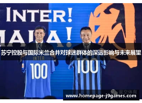 苏宁控股与国际米兰合并对球迷群体的深远影响与未来展望