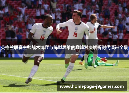 英格兰联赛主帅战术博弈与阵型思维的巅峰对决解析时代演进全景