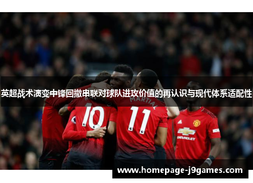 英超战术演变中锋回撤串联对球队进攻价值的再认识与现代体系适配性