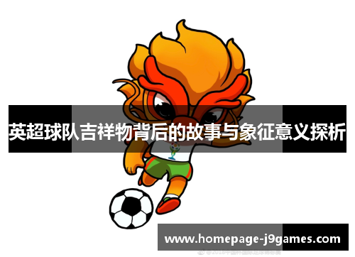 英超球队吉祥物背后的故事与象征意义探析