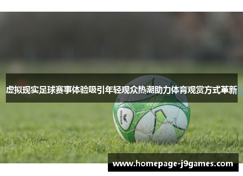 虚拟现实足球赛事体验吸引年轻观众热潮助力体育观赏方式革新