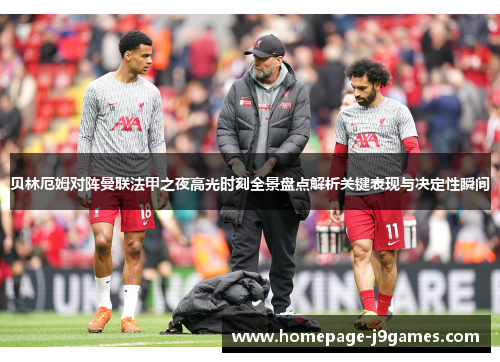 贝林厄姆对阵曼联法甲之夜高光时刻全景盘点解析关键表现与决定性瞬间