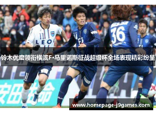 铃木优磨领衔横滨F·马里诺斯征战超级杯全场表现精彩纷呈