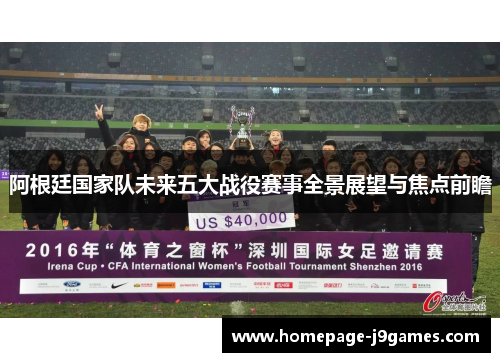 阿根廷国家队未来五大战役赛事全景展望与焦点前瞻