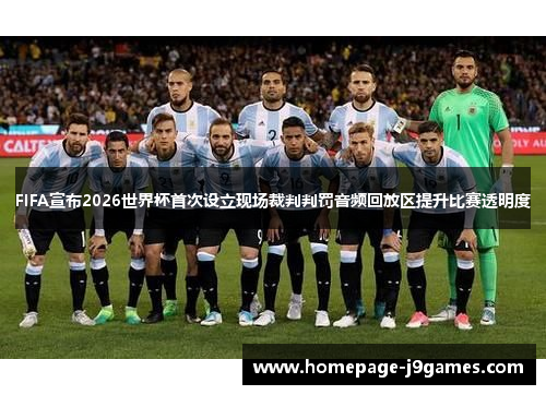FIFA宣布2026世界杯首次设立现场裁判判罚音频回放区提升比赛透明度 FIFA宣布2026世界杯首次设立现场裁判判罚音频回放区提升比赛透明度