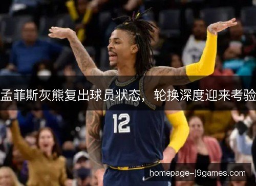 孟菲斯灰熊复出球员状态，轮换深度迎来考验