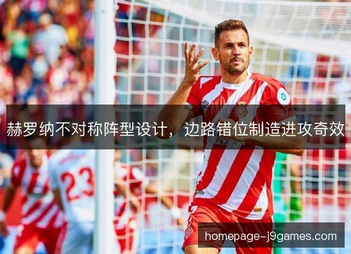 赫罗纳不对称阵型设计，边路错位制造进攻奇效