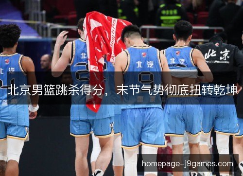 北京男篮跳杀得分，末节气势彻底扭转乾坤