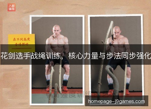 花剑选手战绳训练，核心力量与步法同步强化